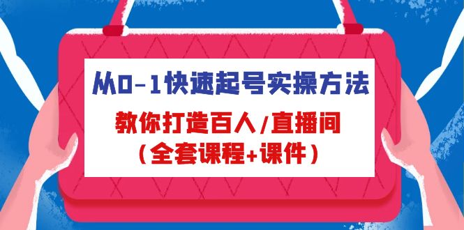 从0-1快速起号实操方法，教你打造百人/直播间（全套课程+课件）-可创副业网