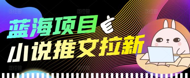 外面收费6880的小说推文拉新项目，个人工作室可批量做【详细教程】￼-可创副业网