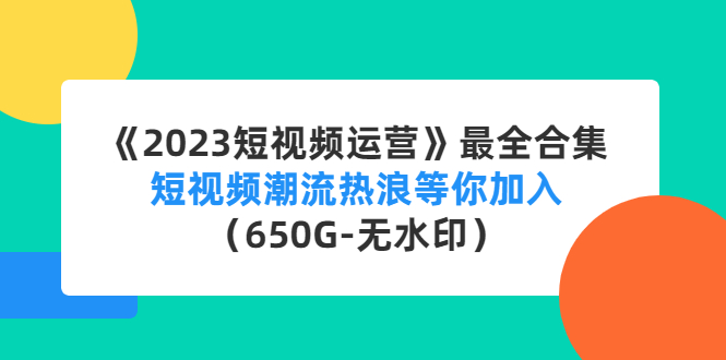 《2023短视频运营》最全合集：短视频潮流热浪等你加入（650G-无水印）-可创副业网