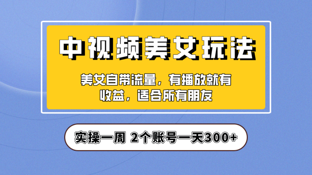 实操一天300+，【中视频美女号】项目拆解，保姆级教程助力你快速成单！-可创游戏社区