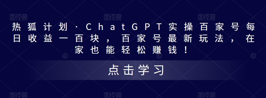 热狐计划·ChatGPT实操百家号每日收益100+百家号最新玩法 在家也能轻松赚钱-可创副业网