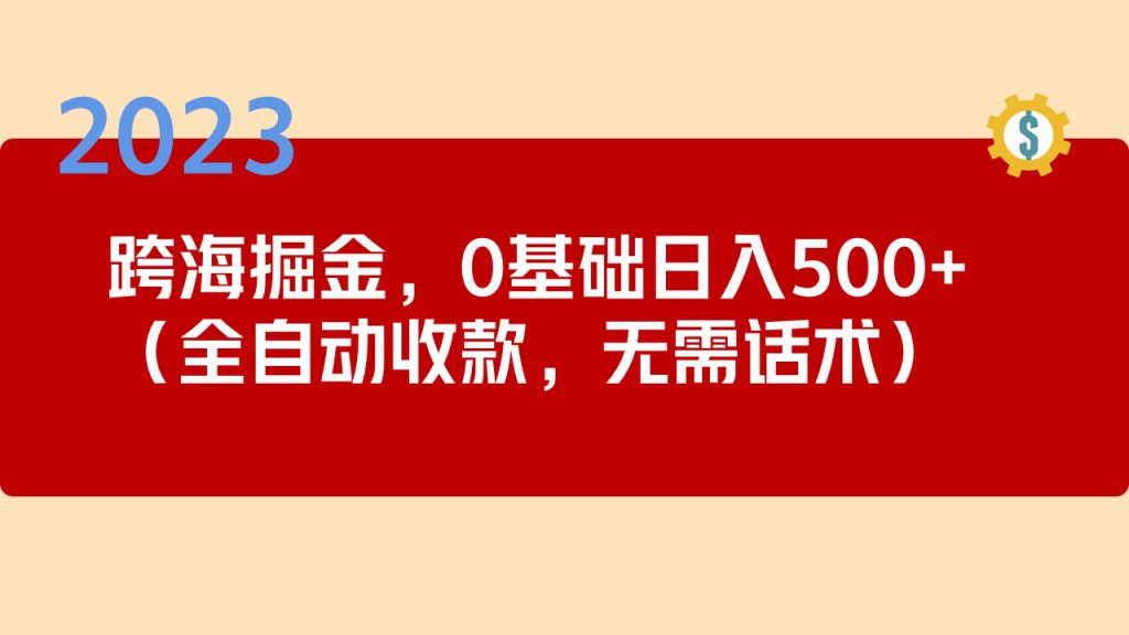2023跨海掘金长期项目，小白也能日入500+全自动收款 无需话术-可创副业网