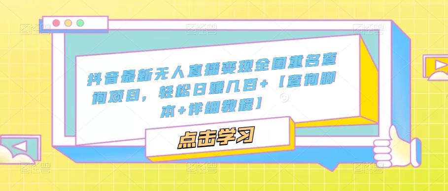 抖音最新无人直播变现全国重名查询项目 日赚几百+【查询脚本+详细教程】-可创副业网