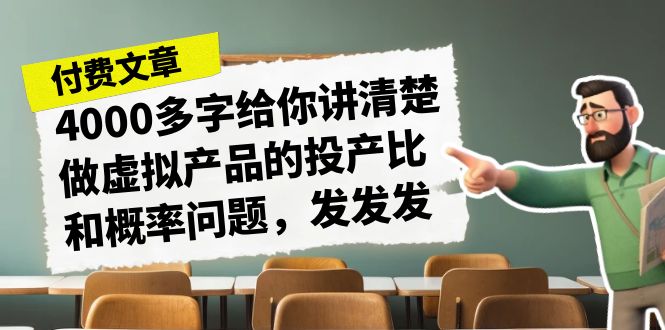 某付款文章《4000多字给你讲清楚做虚拟产品的投产比和概率问题，发发发》-可创副业网
