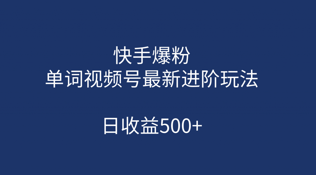 快手爆粉，单词视频号最新进阶玩法，日收益500+（教程+素材）-可创副业网