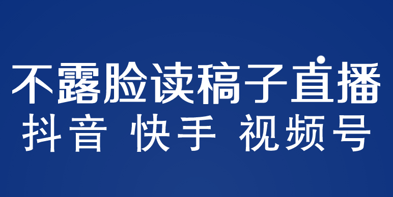 不露脸读稿子直播玩法，抖音快手视频号，月入3w+详细视频课程-可创副业网