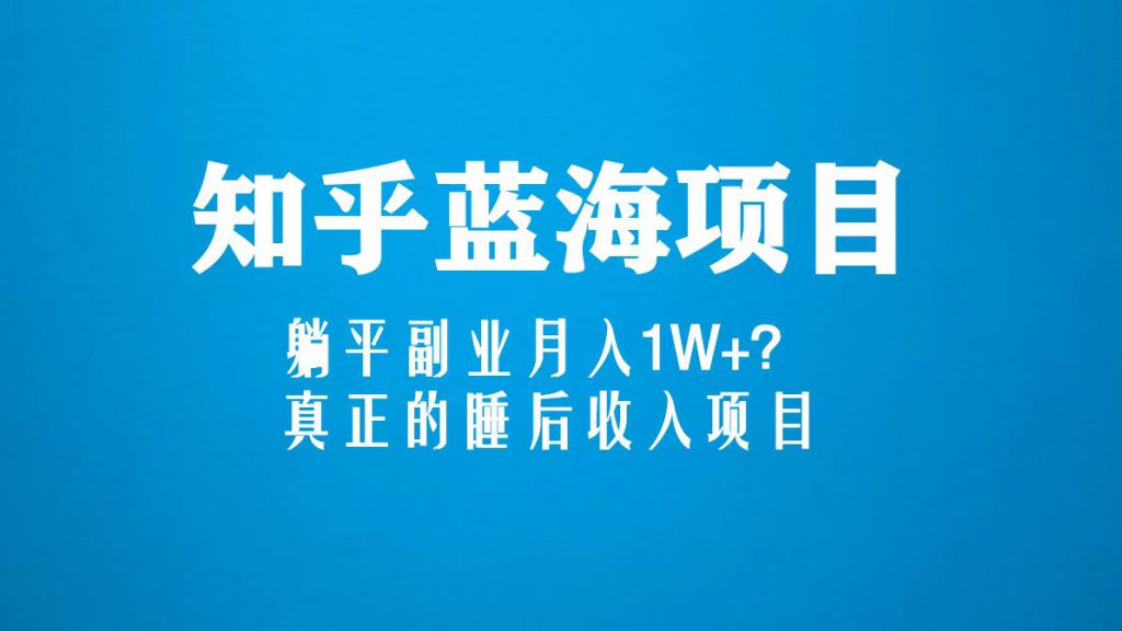 知乎蓝海玩法,躺平副业月入1W+,真正的睡后收入项目(6节视频课)-可创副业网