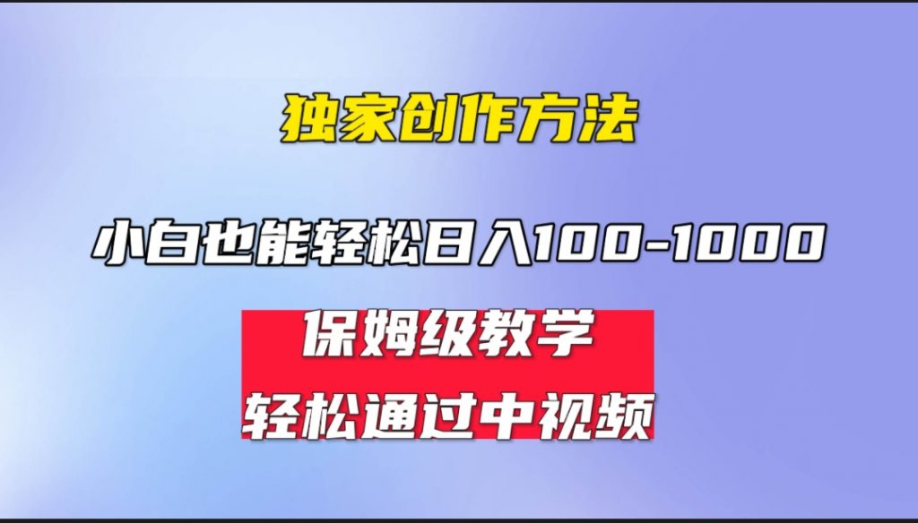 小白轻松日入100-1000，中视频蓝海计划，保姆式教学，任何人都能做到！-可创副业网