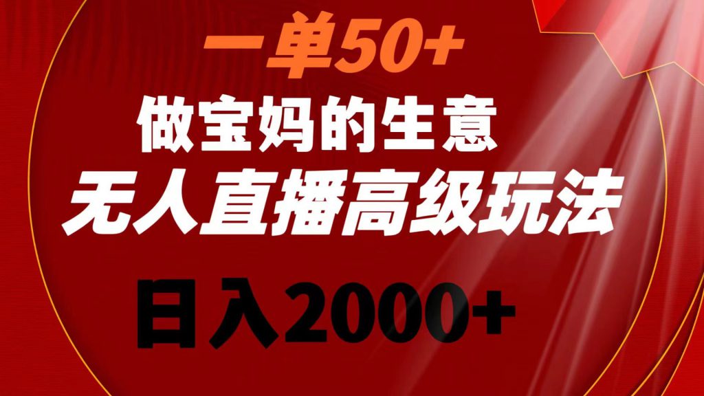 一单50+做宝妈的生意 无人直播高级玩法 日入2000+-可创副业网