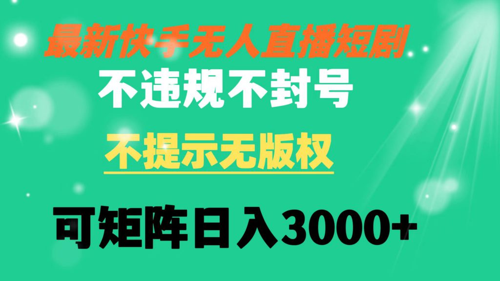 快手无人直播短剧 不违规 不提示 无版权 可矩阵操作轻松日入3000+-可创副业网