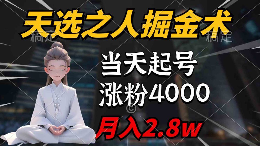 （9613期）天选之人掘金术，当天起号，7条作品涨粉4000+，单月变现2.8w天选之人掘…-可创副业网