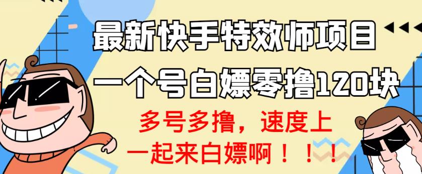 【高端精品】最新快手特效师项目，一个号白嫖零撸120块，多号多撸￼-可创副业网