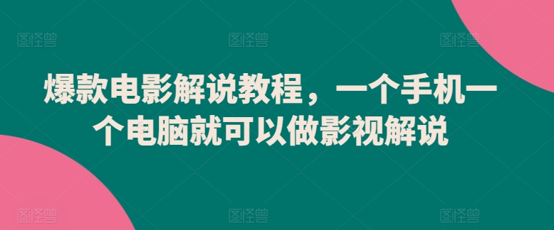 爆款电影解说教程，一个手机一个电脑就可以做影视解说-可创副业网