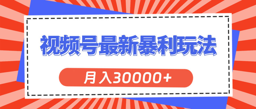 视频号最新暴利玩法，轻松月入30000+-可创副业网