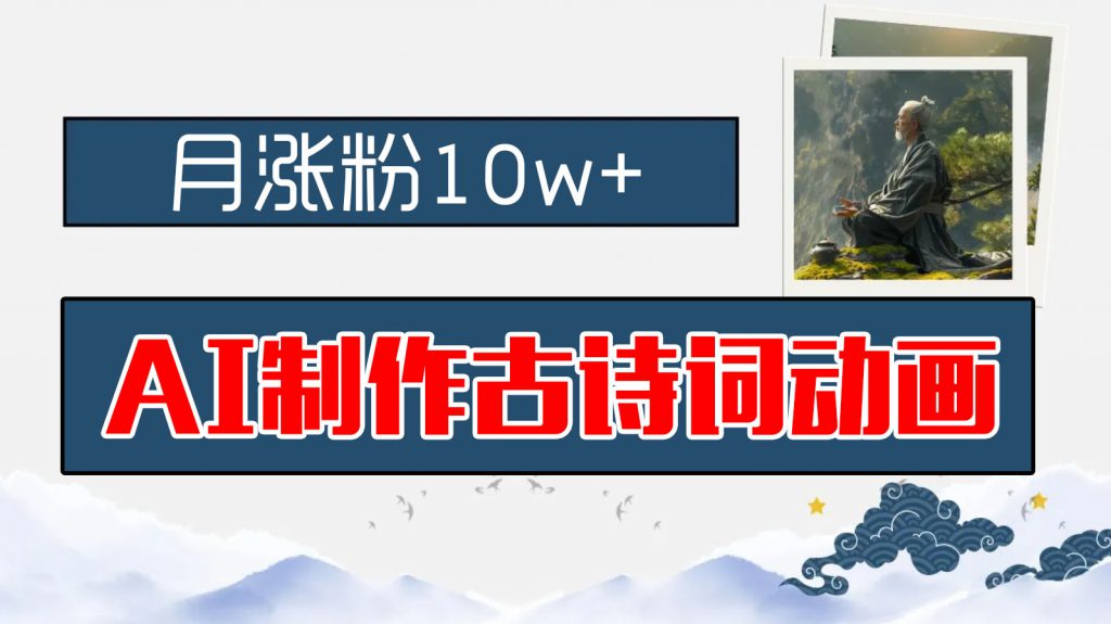 AI制作古诗词动画，月涨粉10w+，保姆级教程，新手小白可轻松上手-可创副业网