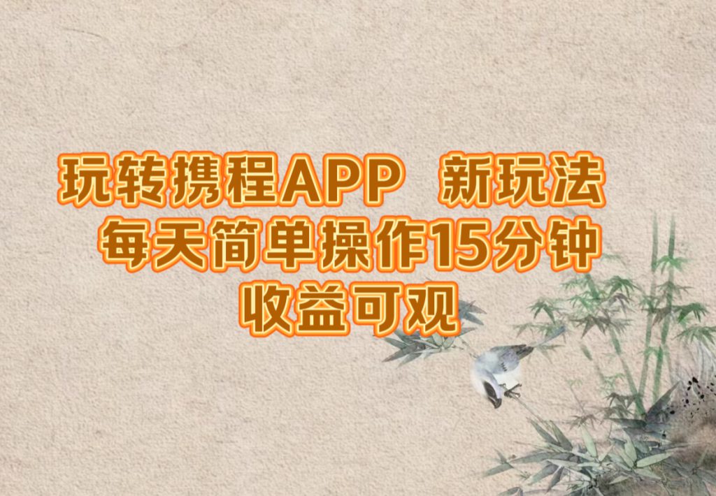 玩转携程APP，新玩法，每天简单操作15分钟，收益可观-可创副业网