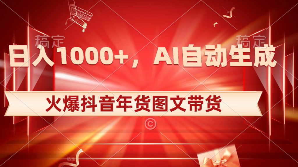 日入1000+火爆抖音年货图文带货，AI自动生成自己的年货原创图文-可创副业网