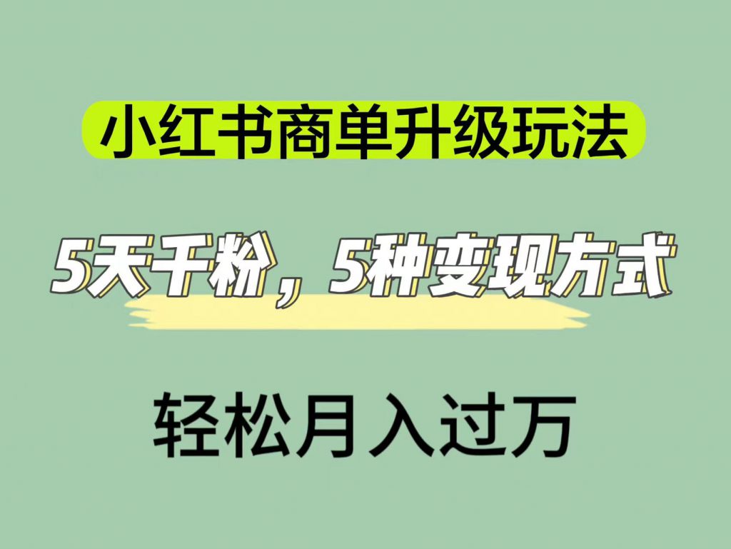 小红书商单升级玩法，5天千粉，5种变现渠道，轻松月入1万+-可创游戏社区
