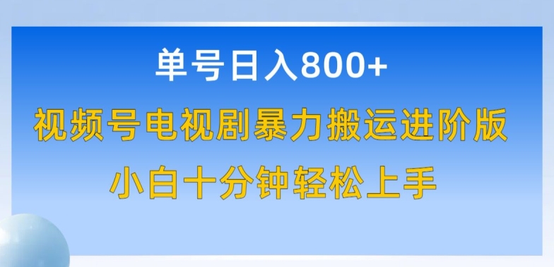单号日赚800+，视频号电视剧暴力搬运进阶版，100%过原创，小白十分钟也能轻松入手-可创副业网