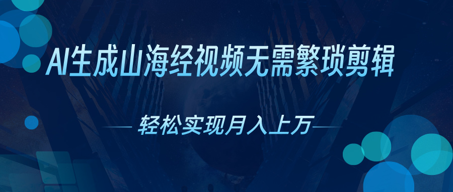 无需繁琐剪辑，AI生成山海经视频，吸引流量轻松实现月入上万-可创副业网