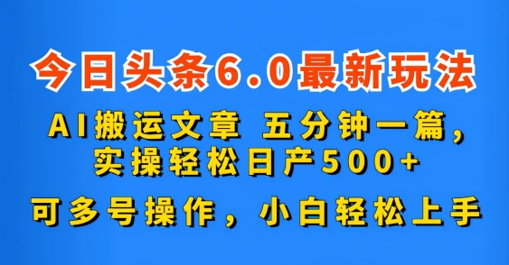 今日头条6.0最新玩法，AI搬运文章，可多号操作，小白轻松上手-可创副业网