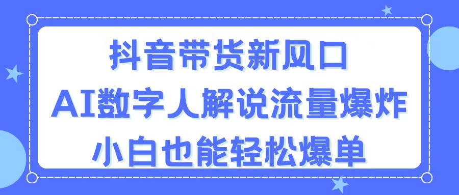 抖音带货新风口，AI数字人解说，流量爆炸，小白也能轻松爆单-可创副业网