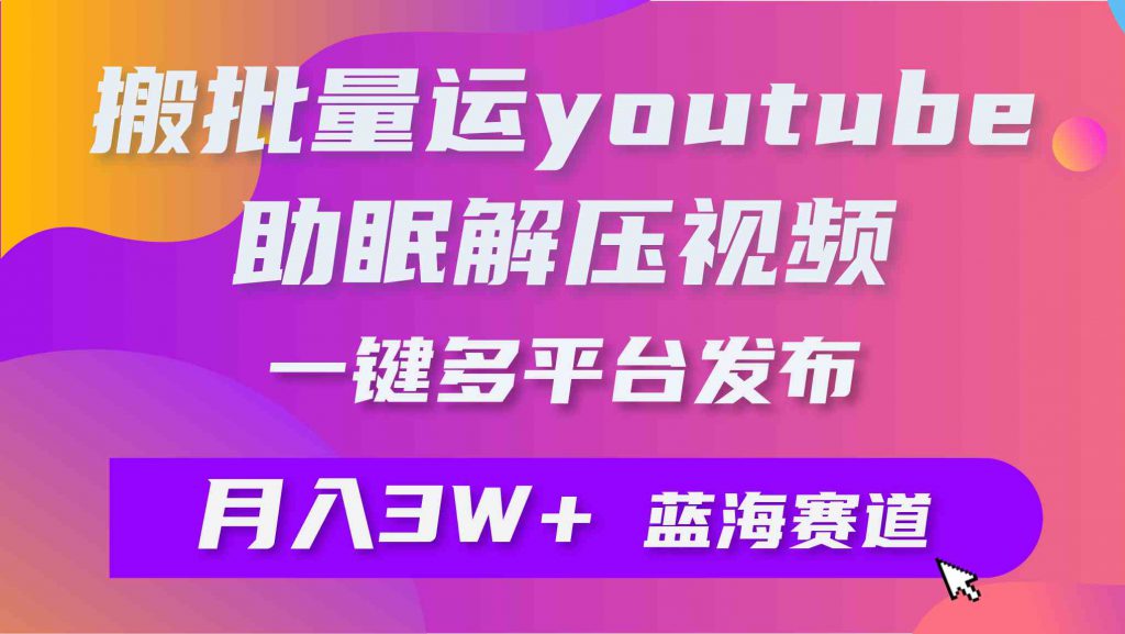 （9727期）批量搬运YouTube解压助眠视频 一键多平台发布 月入2W+-可创副业网