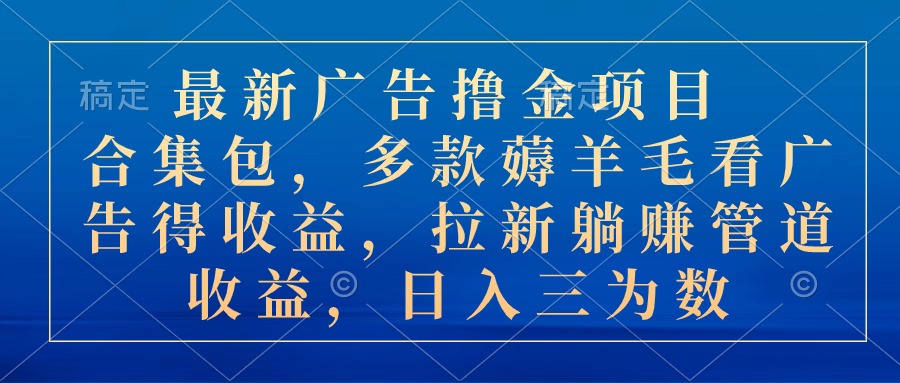 最新广告撸金项目合集包，多款薅羊毛看广告收益 拉新管道收益，日入三为数-可创副业网