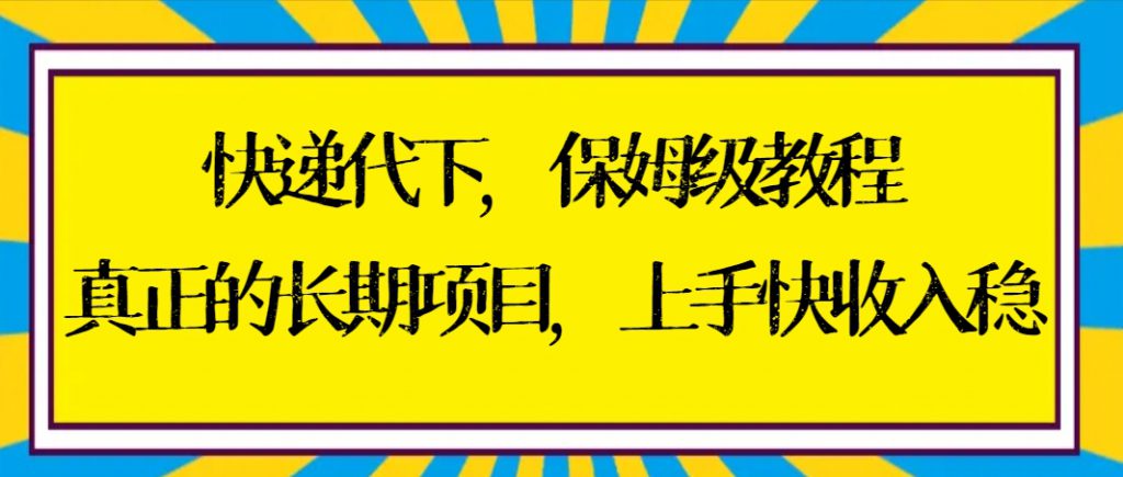 快递代下保姆级教程，真正的长期项目，上手快收入稳【实操+渠道】-可创副业网