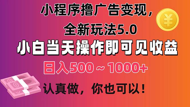 小程序撸广告变现，全新玩法5.0，小白当天操作即可上手，日收益 500~1000+-可创副业网