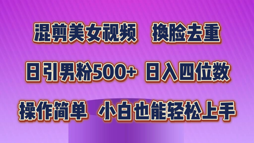 混剪美女视频，换脸去重，轻松过原创，日引色粉500+，操作简单，小白也能轻松上手-可创副业网