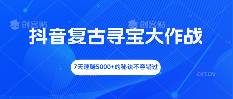 抖音复古寻宝大作战，7天速赚5000+的秘诀不容错过-可创副业网