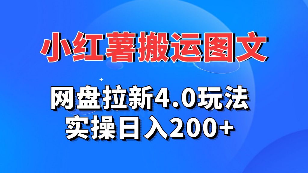 小红薯图文搬运，网盘拉新4.0玩法，实操日入200+-可创副业网