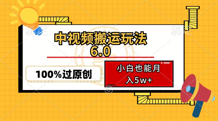（12838期）中视频搬运玩法6.0，利用软件双重去重，100%过原创，小白也能月入5w+-可创副业网