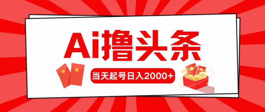 （10191期）Ai撸头条，当天起号，第二天见收益，日入2000+-可创副业网