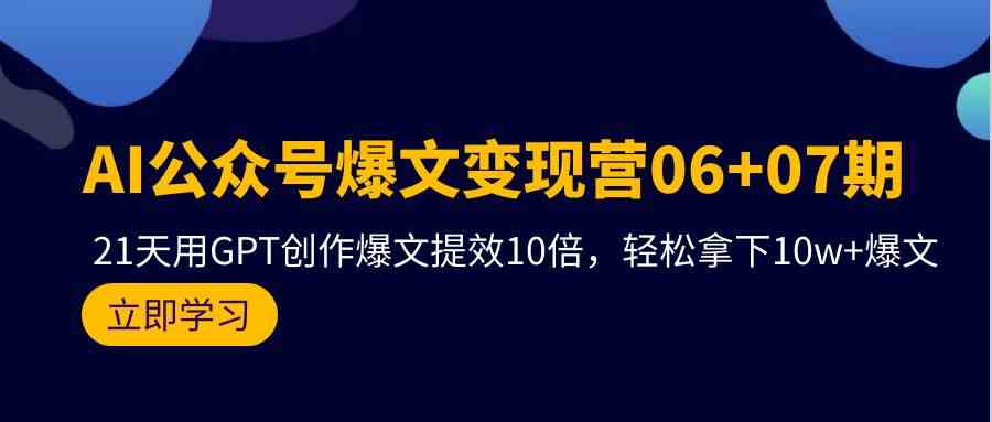 AI公众号爆文变现营07期，用GPT创作爆文提效10倍，轻松拿下10w+爆文-可创副业网