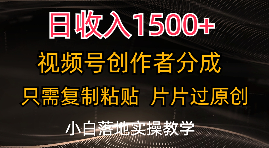 日收入1500+，视频号创作者分成，只需复制粘贴，片片过原创-可创副业网