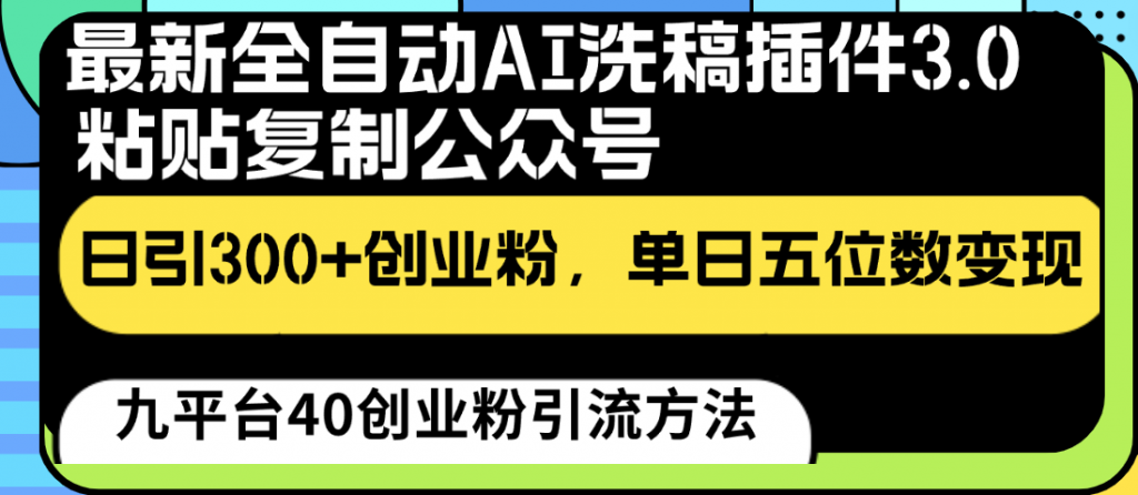 最新全自动AI洗稿插件3.0,粘贴复制公众号日引300+创业粉,单日五位数变现-可创副业网