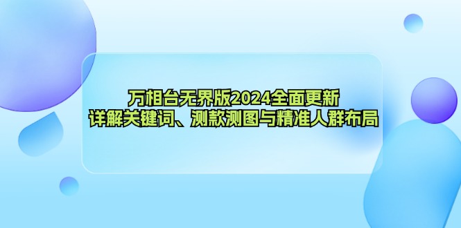 （12823期）万相台无界版2024全面更新，详解关键词、测款测图与精准人群布局-可创副业网