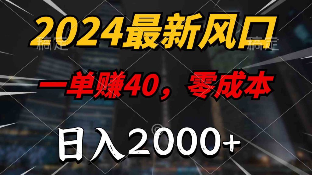 （10128期）2024最新风口项目，一单40，零成本，日入2000+，100%必赚，无脑操作-可创副业网