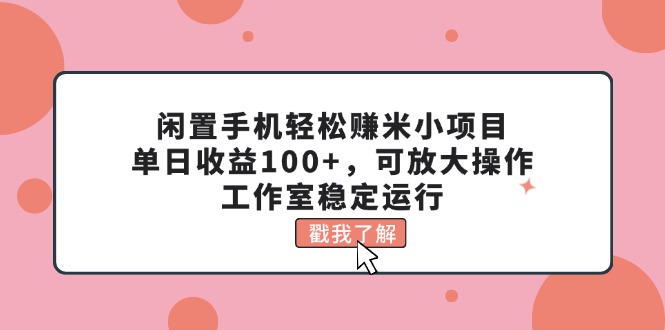 闲置手机轻松赚米小项目，单日收益100+，可放大操作，工作室稳定运行-可创副业网