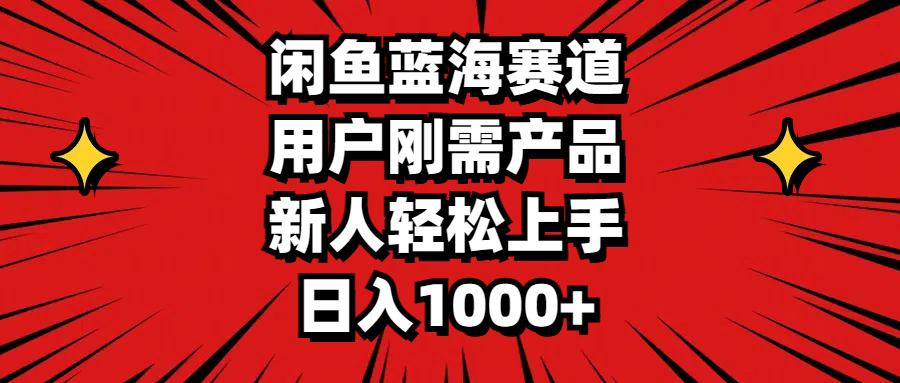闲鱼蓝海赛道，用户刚需产品，新人轻松上手，日入1000+-可创副业网