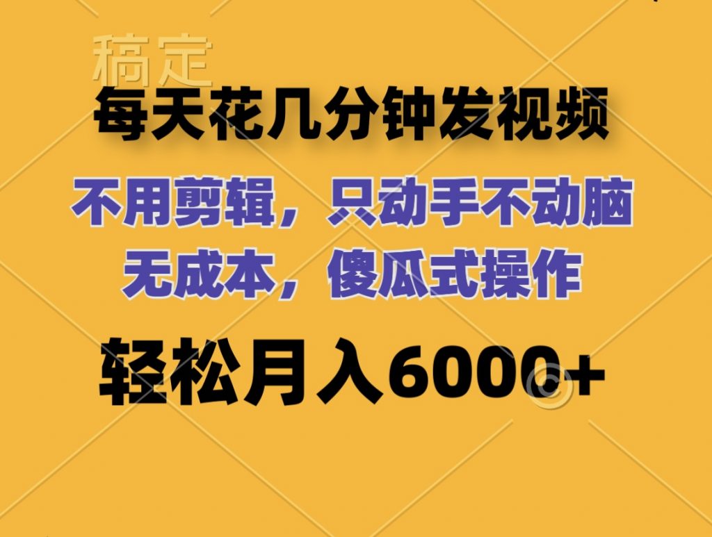 每天花几分钟发视频 无需剪辑 动手不动脑 无成本 傻瓜式操作 轻松月入6位数-可创副业网