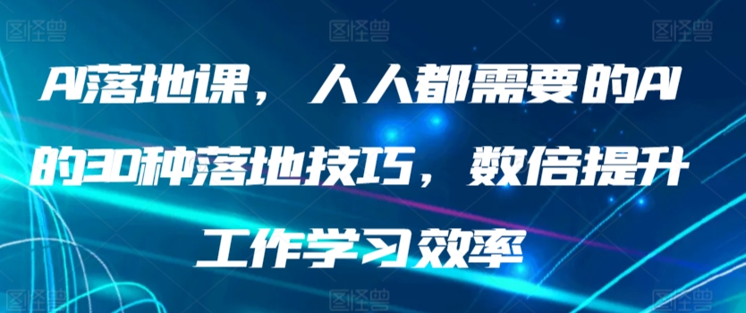 AI落地课，人人都需要的AI的30种落地技巧，数倍提升工作学习效率-可创副业网
