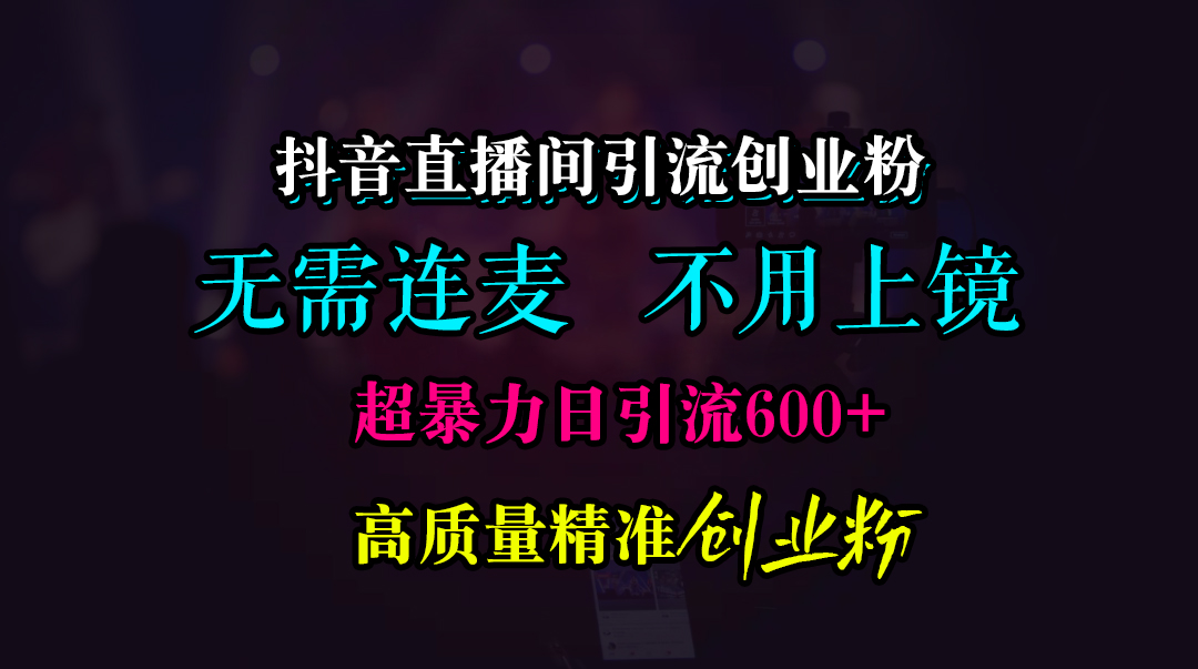 抖音直播间引流创业粉，无需连麦、无需上镜，超暴力日引流600+高质量精准创业粉-可创副业网