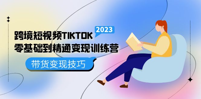 跨境·短视频TIKTOK零基础到精通变现训练营 短视频·独立站·带货变现技巧-可创副业网