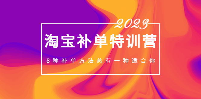 2023最新淘宝补单特训营，8种补单方法总有一种适合你！-可创副业网