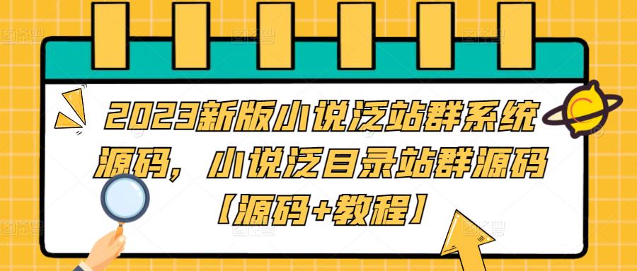 2023新版小说泛站群系统源码，小说泛目录站群源码【源码+教程】-可创副业网