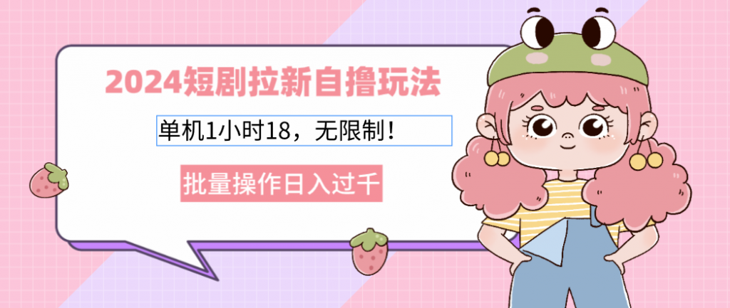 （12972期）2024短剧拉新自撸玩法。单机1小时18，无限制，批量操作日入过千-可创副业网