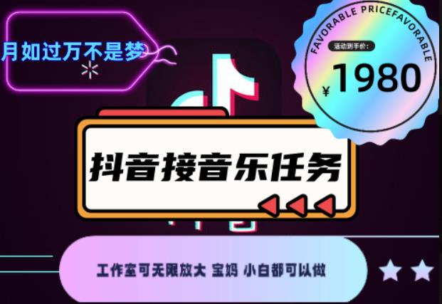 外面收费1980抖音音乐接任务赚钱项目，工作室可无限放大，宝妈小白都可以做【任务渠道+详细教程】￼￼-可创副业网